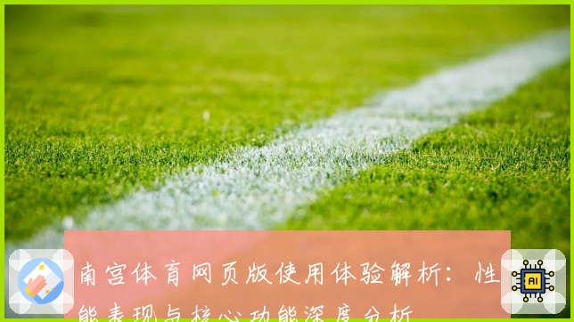 南宫体育网页版使用体验解析：性能表现与核心功能深度分析