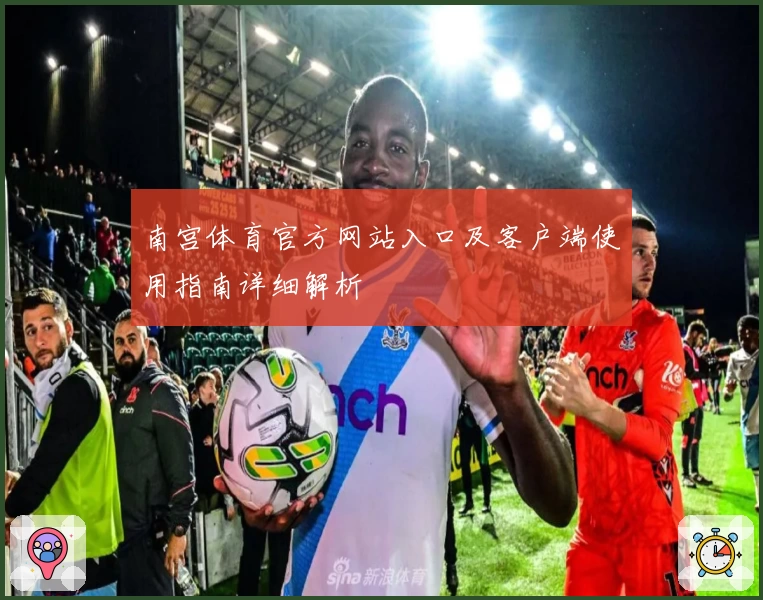 南宫体育官方网站入口及客户端使用指南详细解析