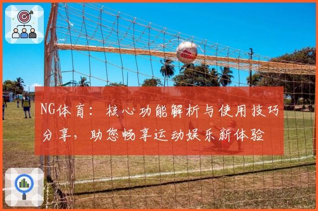 NG体育：核心功能解析与使用技巧分享，助您畅享运动娱乐新体验