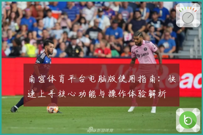 南宫体育平台电脑版使用指南：快速上手核心功能与操作体验解析