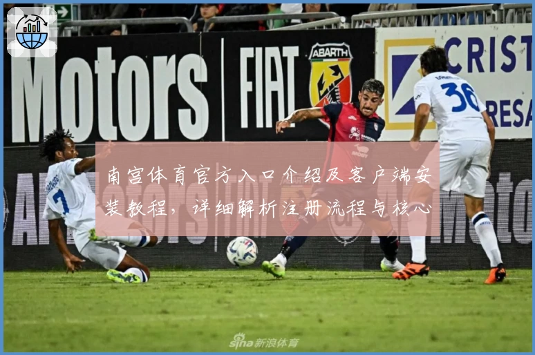 南宫体育官方入口介绍及客户端安装教程，详细解析注册流程与核心功能亮点