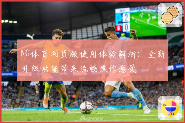 NG体育网页版使用体验解析：全新升级功能带来流畅操作感受