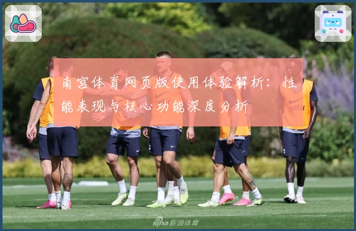 南宫体育网页版使用体验解析：性能表现与核心功能深度分析