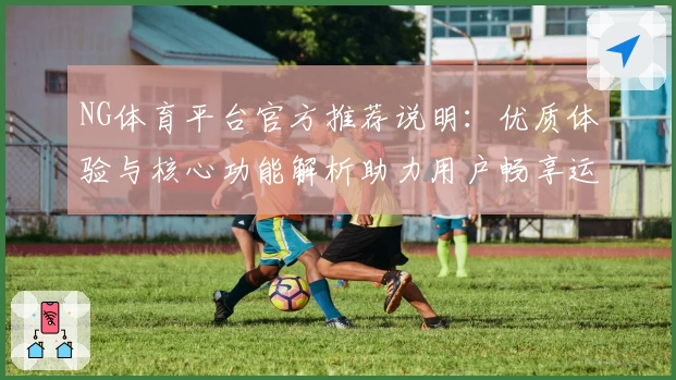 NG体育平台官方推荐说明：优质体验与核心功能解析助力用户畅享运动魅力