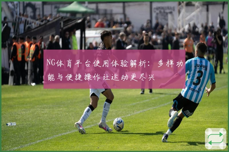 NG体育平台使用体验解析：多样功能与便捷操作让运动更尽兴