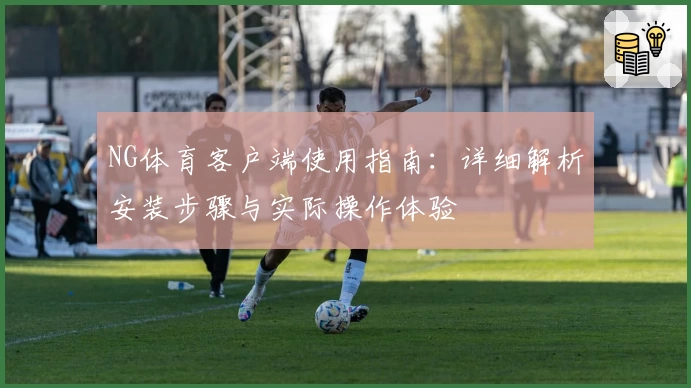 NG体育客户端使用指南：详细解析安装步骤与实际操作体验