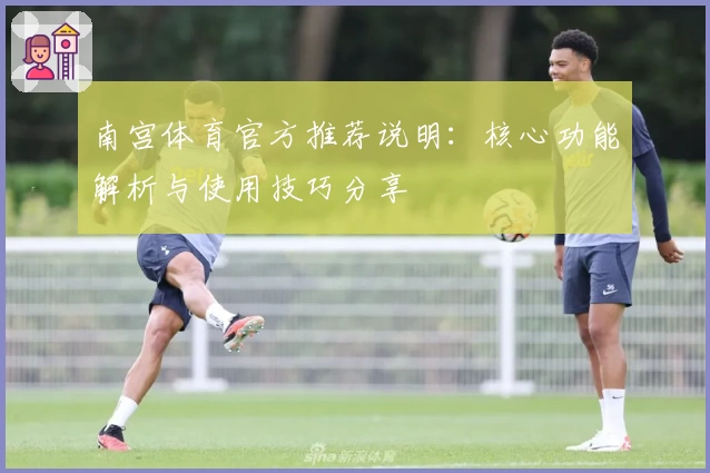 南宫体育官方推荐说明：核心功能解析与使用技巧分享