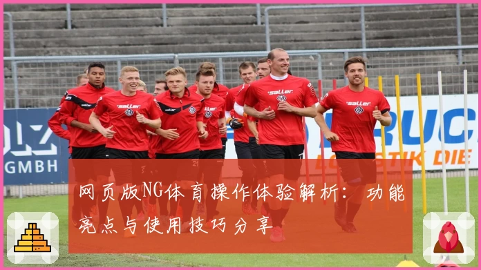 网页版NG体育操作体验解析：功能亮点与使用技巧分享
