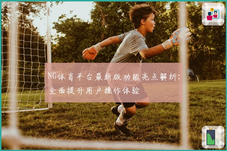 NG体育平台最新版功能亮点解析：全面提升用户操作体验