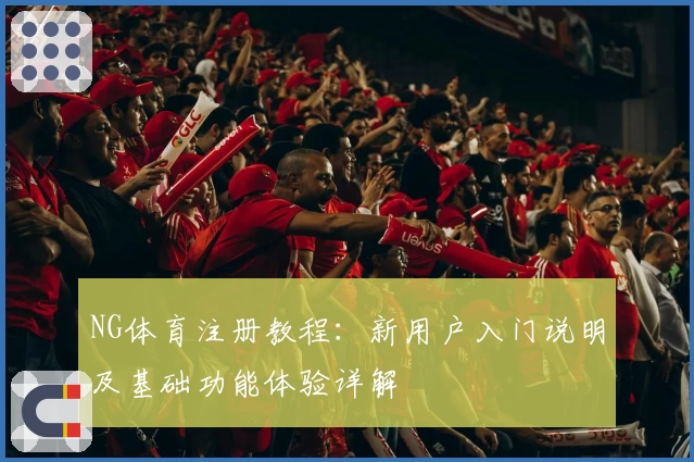 NG体育注册教程：新用户入门说明及基础功能体验详解