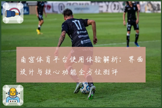 南宫体育平台使用体验解析：界面设计与核心功能全方位测评
