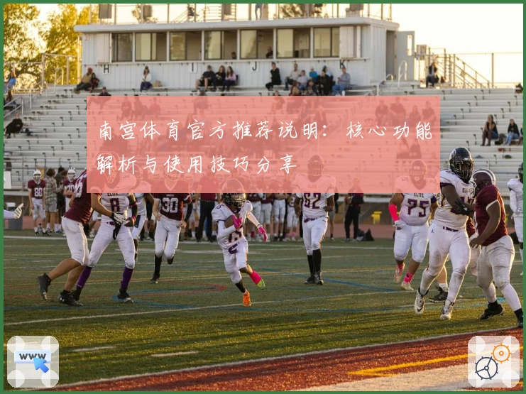 南宫体育官方推荐说明：核心功能解析与使用技巧分享