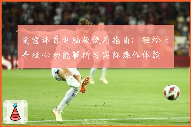 南宫体育电脑版使用指南：轻松上手核心功能解析与实际操作体验